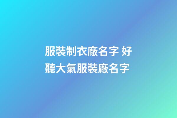 服裝制衣廠名字 好聽大氣服裝廠名字